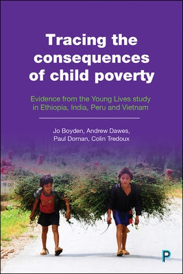 Tracing the Consequences of Child Poverty: Evidence from the Young Lives Study in Ethiopia, India, Peru and Vietnam by Boyden, Jo
