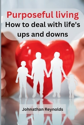 Purposeful living: How to deal with life's ups and downs by Johnathan Reynolds
