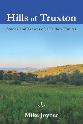 Hills of Truxton: Stories & Travels of a Turkey Hunter by Joyner, Mike