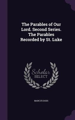 The Parables of Our Lord. Second Series. The Parables Recorded by St. Luke by Dods, Marcus