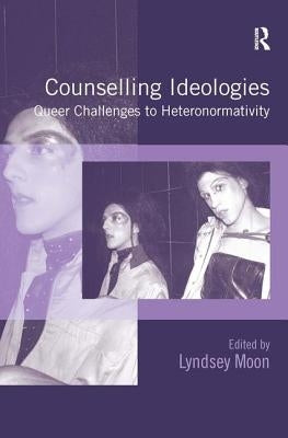 Counselling Ideologies: Queer Challenges to Heteronormativity by Moon, Lyndsey