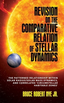 Revision on the Comparative Relation of Stellar Dynamics: The Patterned Relationship within Solar Radius/Solar Mass Dynamics, and Correlated 'Circumst by Nye, Bruce R.