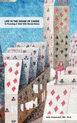 Life in the House of Cards: Or Parenting a Child with Mental Illness by Abramovich M. D. Ph. D., Irene