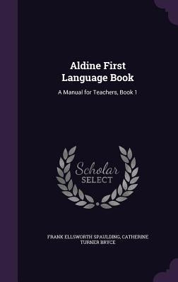 Aldine First Language Book: A Manual for Teachers, Book 1 by Spaulding, Frank Ellsworth