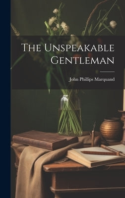 The Unspeakable Gentleman by Marquand, John Phillips