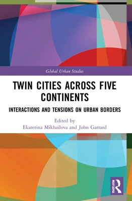 Twin Cities across Five Continents: Interactions and Tensions on Urban Borders by Mikhailova, Ekaterina