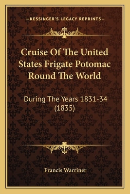 Cruise Of The United States Frigate Potomac Round The World: During The Years 1831-34 (1835) by Warriner, Francis