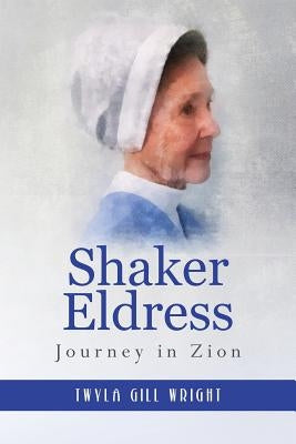 Shaker Eldress: Journey in Zion by Wright, Twyla Gill
