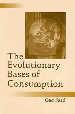 The Evolutionary Bases of Consumption by Saad, Gad