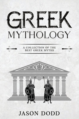 Greek Mythology: A Collection of the Best Greek Myths by Dodd, Jason