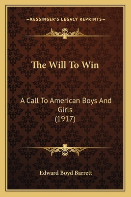 The Will To Win: A Call To American Boys And Girls (1917) by Barrett, Edward Boyd