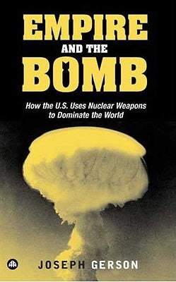 Empire and the Bomb: How the U.S. Uses Nuclear Weapons to Dominate the World by Gerson, Joseph