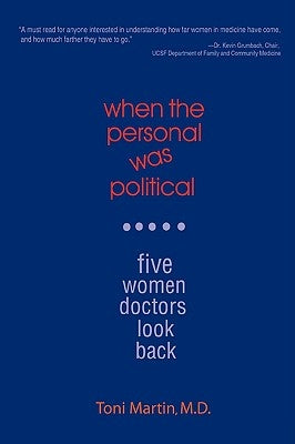 When the Personal Was Political: Five Women Doctors Look Back by Martin, Toni