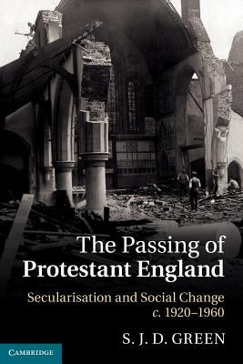 The Passing of Protestant England: Secularisation and Social Change, C.1920 1960 by Green, S. J. D.