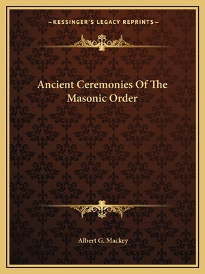 Ancient Ceremonies Of The Masonic Order by Mackey, Albert G.