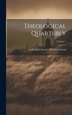 Theological Quarterly; Volume 1 by Synod, Lutheran Church--Missouri