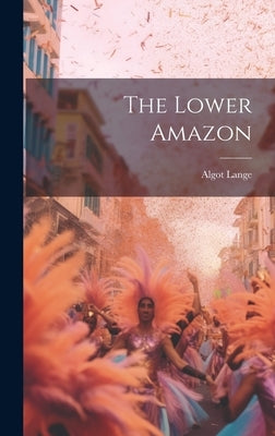 The Lower Amazon by Lange, Algot