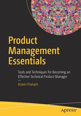 Product Management Essentials: Tools and Techniques for Becoming an Effective Technical Product Manager by Pranam, Aswin