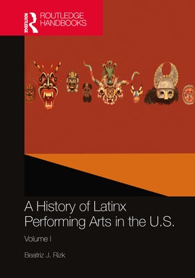 A History of Latinx Performing Arts in the U.S.: Volume I by Rizk, Beatriz J.