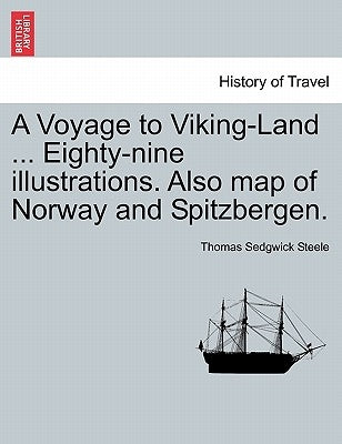 A Voyage to Viking-Land ... Eighty-Nine Illustrations. Also Map of Norway and Spitzbergen. by Steele, Thomas Sedgwick