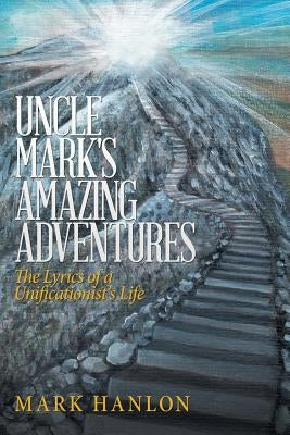 Uncle Mark's Amazing Adventures: The Lyrics of a Unificationist'S Life by Hanlon, Mark