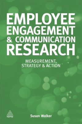 Employee Engagement & Communication Research: Measurement, Strategy & Action by Walker, Susan