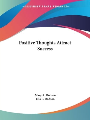 Positive Thoughts Attract Success by Dodson, Mary A.