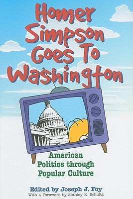 Homer Simpson Goes to Washington: American Politics Through Popular Culture by Foy, Joseph J.