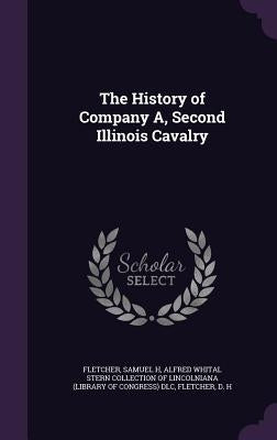 The History of Company A, Second Illinois Cavalry by Fletcher, Samuel H.