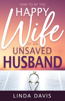 How to Be the Happy Wife of an Unsaved Husband by Davis, Linda
