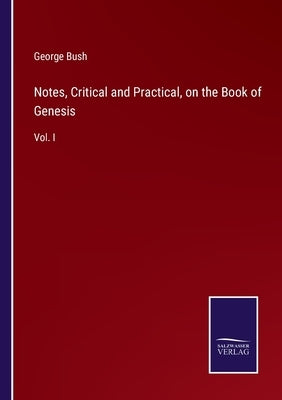 Notes, Critical and Practical, on the Book of Genesis: Vol. I by Bush, George