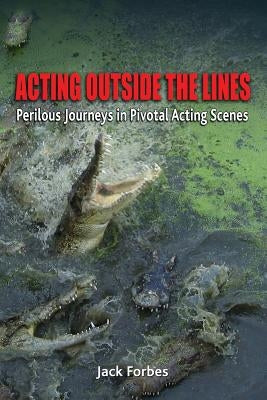 Acting Outside the Lines: Perilous Journeys in Pivotal Acting Scenes by Forbes, Jack