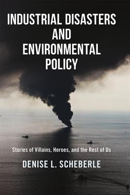 Industrial Disasters and Environmental Policy: Stories of Villains, Heroes, and the Rest of Us by Scheberle, Denise L.