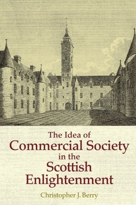 The Idea of Commercial Society in the Scottish Enlightenment by Berry, Christopher J.