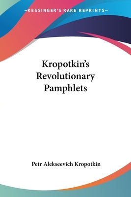 Kropotkin's Revolutionary Pamphlets by Kropotkin, Petr Alekseevich