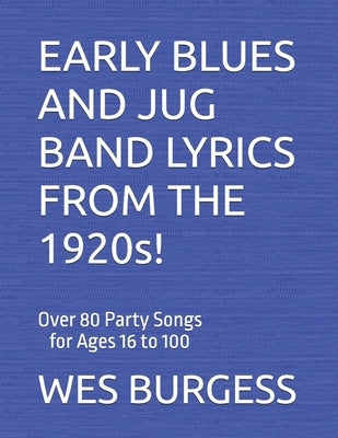 EARLY BLUES AND JUG BAND LYRICS FROM THE 1920s!: Over 80 Party Songs for Ages 16 to 100 by Burgess, Wes
