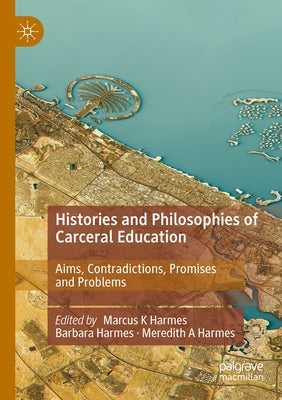 Histories and Philosophies of Carceral Education: Aims, Contradictions, Promises and Problems by Harmes, Marcus K.