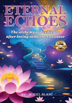 Eternal Echoes: The Alchemy of Resilience After Losing Someone to Cancer by Blanc, Muriel
