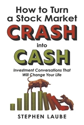 How to Turn a Stock Market Crash Into Cash: Investment Conversations That Will Change Your Life by Laube, Stephen