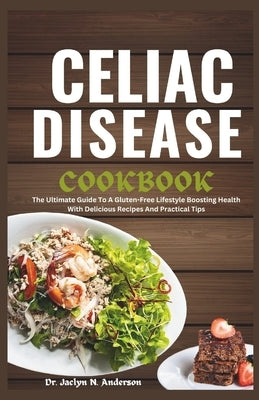 Celiac Disease Cookbook: The Ultimate Guide to a Gluten-Free Lifestyle Boosting Health with Delicious Recipes and Practical Tips by Anderson, Jaclyn N.