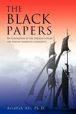 The Black Papers: An Exploration of the Dilemma Within the African-American Community by Attallah Ali