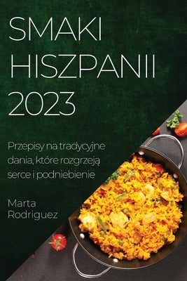 Smaki Hiszpanii 2023: Przepisy na tradycyjne dania, które rozgrzej&#261; serce i podniebienie by Rodriguez, Marta