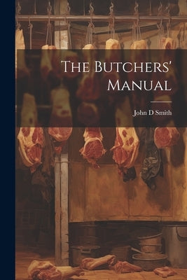 The Butchers' Manual by Smith, John D.