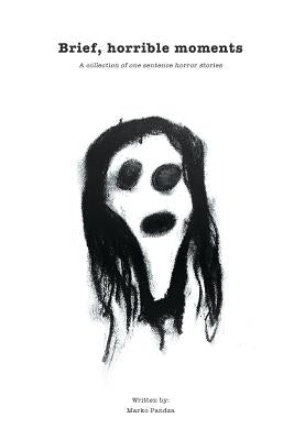 Brief, horrible moments: A collection of one sentence horror stories by Pandza, Marko