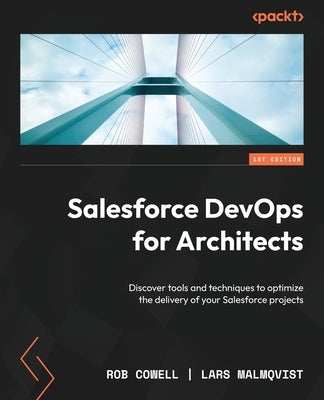 Salesforce DevOps for Architects: Discover tools and techniques to optimize the delivery of your Salesforce projects by Cowell, Rob