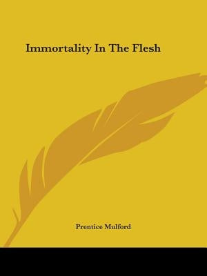 Immortality In The Flesh by Mulford, Prentice