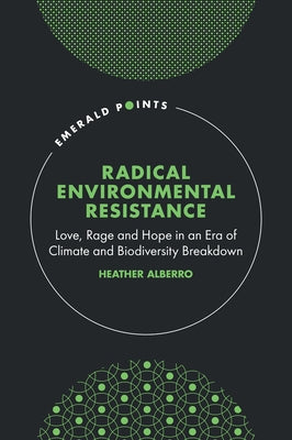 Radical Environmental Resistance: Love, Rage and Hope in an Era of Climate and Biodiversity Breakdown by Alberro, Heather