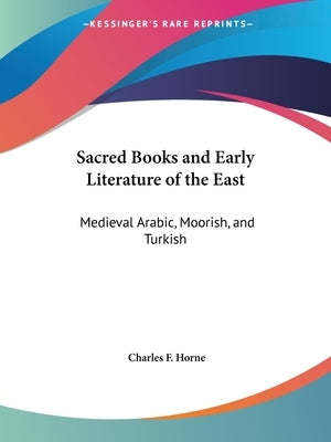 Sacred Books and Early Literature of the East: Medieval Arabic, Moorish, and Turkish by Horne, Charles F.