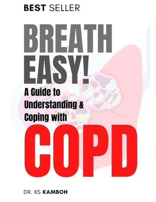 Breath Easy! A Comprehensive guide to understanding and Coping with COPD by Kamboh, Ks