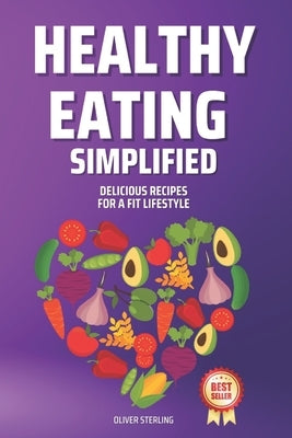 Healthy Eating Simplified: Delicious Recipes for a Fit Lifestyle by Sterling, Oliver